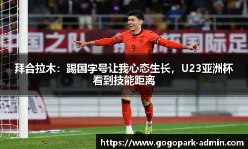 拜合拉木：踢国字号让我心态生长，U23亚洲杯看到技能距离